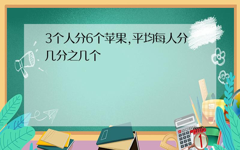 3个人分6个苹果,平均每人分几分之几个