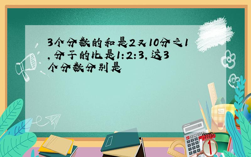 3个分数的和是2又10分之1,分子的比是1:2:3,这3个分数分别是