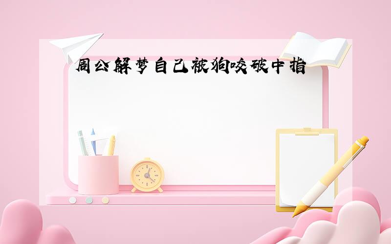 周公解梦自己被狗咬破中指