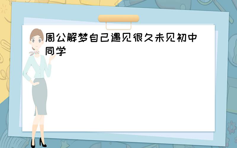 周公解梦自己遇见很久未见初中同学