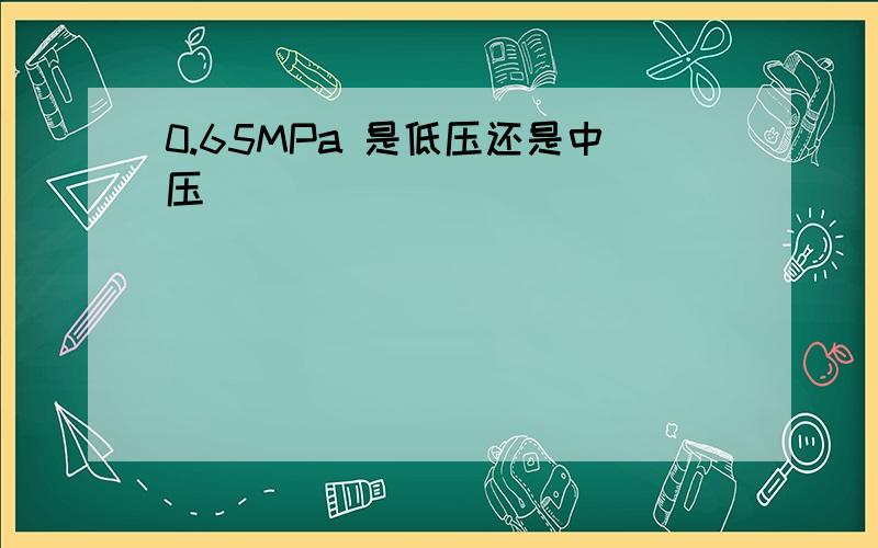 0.65MPa 是低压还是中压