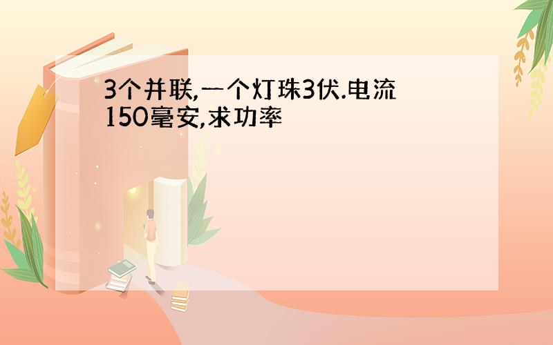 3个并联,一个灯珠3伏.电流150毫安,求功率