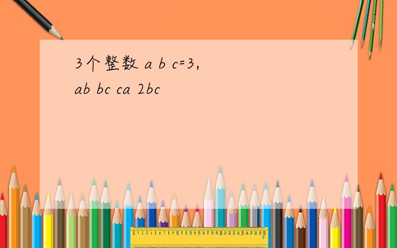 3个整数 a b c=3, ab bc ca 2bc