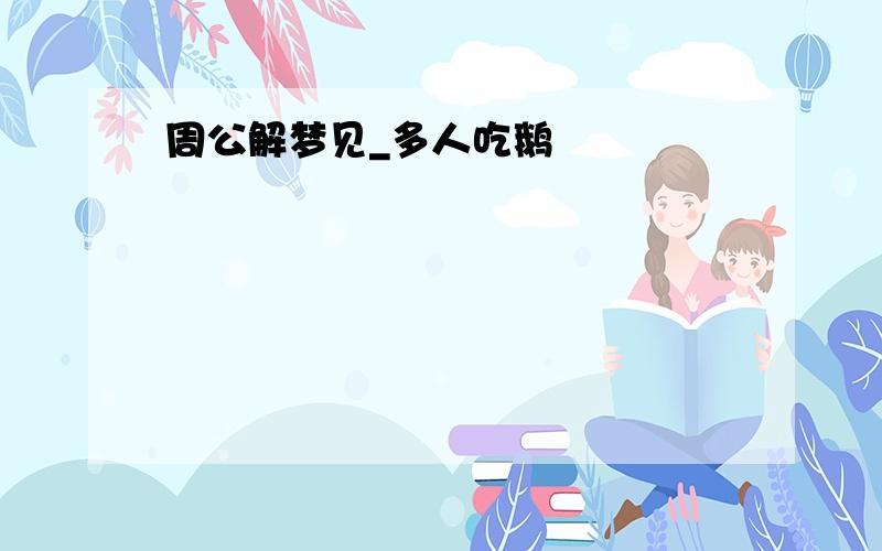 周公解梦见_多人吃鹅