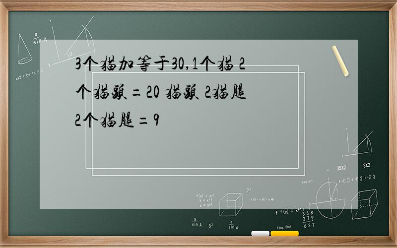 3个猫加等于30,1个猫 2个猫头=20 猫头 2猫腿 2个猫腿=9