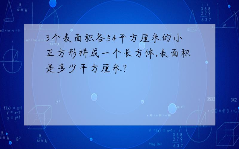 3个表面积各54平方厘米的小正方形拼成一个长方体,表面积是多少平方厘米?