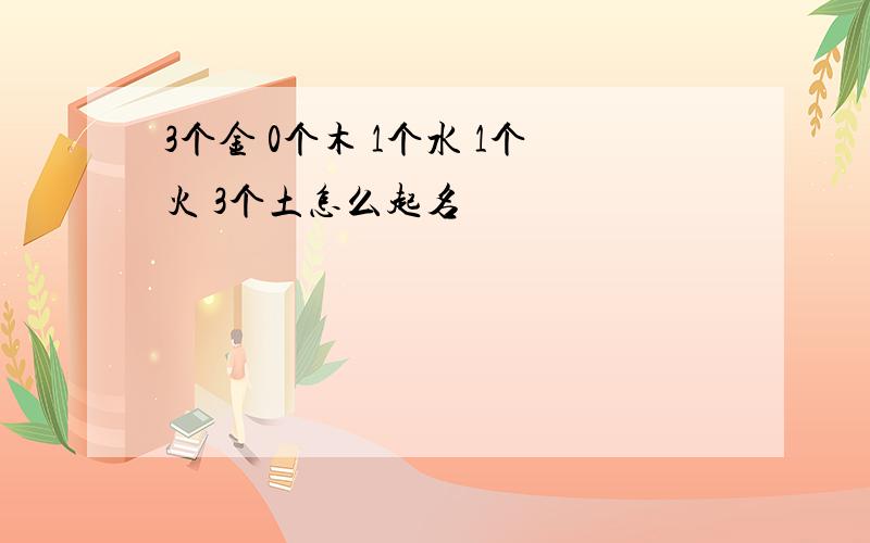 3个金 0个木 1个水 1个火 3个土怎么起名