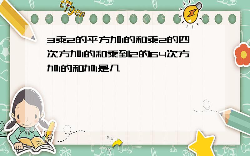 3乘2的平方加1的和乘2的四次方加1的和乘到2的64次方加1的和加1是几