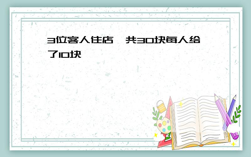 3位客人住店一共30块每人给了10块