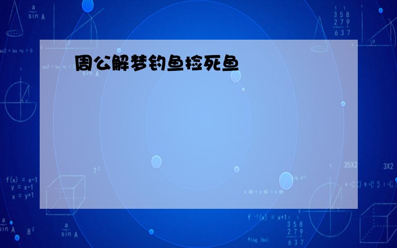 周公解梦钓鱼捡死鱼