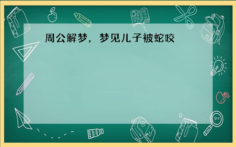 周公解梦，梦见儿子被蛇咬