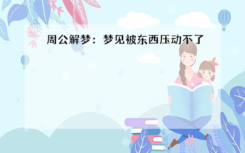 周公解梦：梦见被东西压动不了