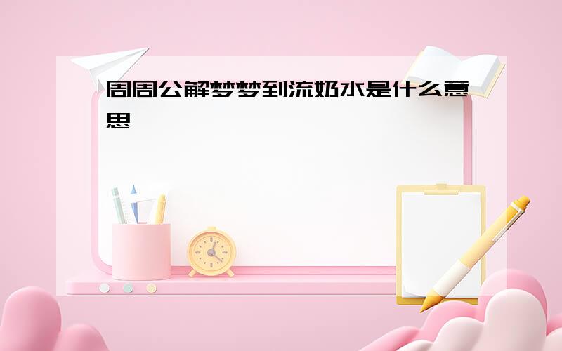 周周公解梦梦到流奶水是什么意思