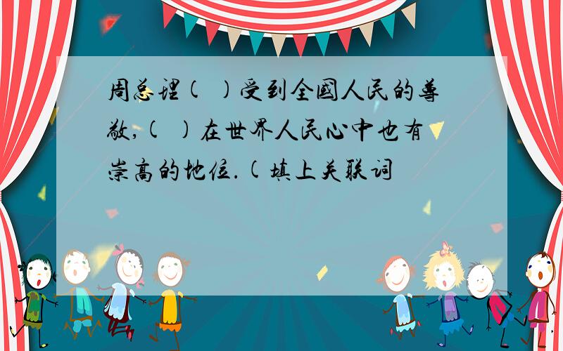 周总理( )受到全国人民的尊敬,( )在世界人民心中也有崇高的地位.(填上关联词