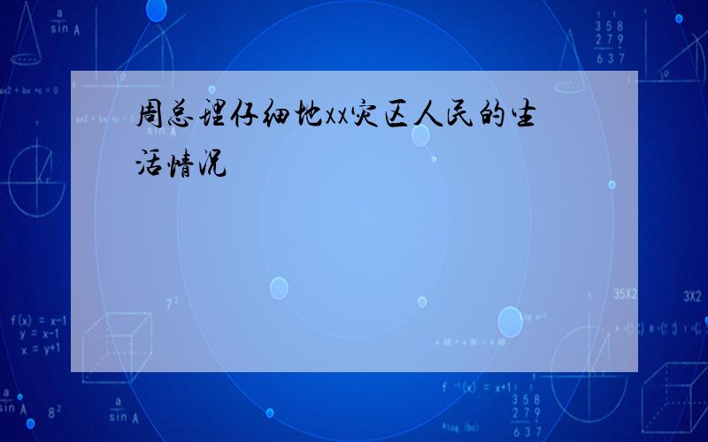 周总理仔细地xx灾区人民的生活情况