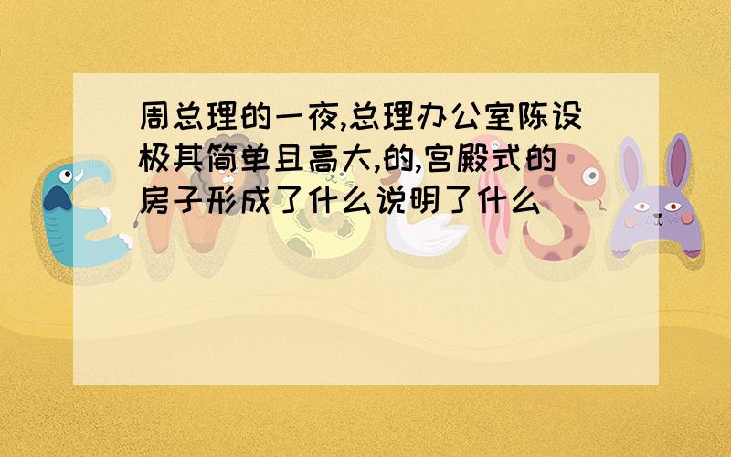 周总理的一夜,总理办公室陈设极其简单且高大,的,宫殿式的房子形成了什么说明了什么