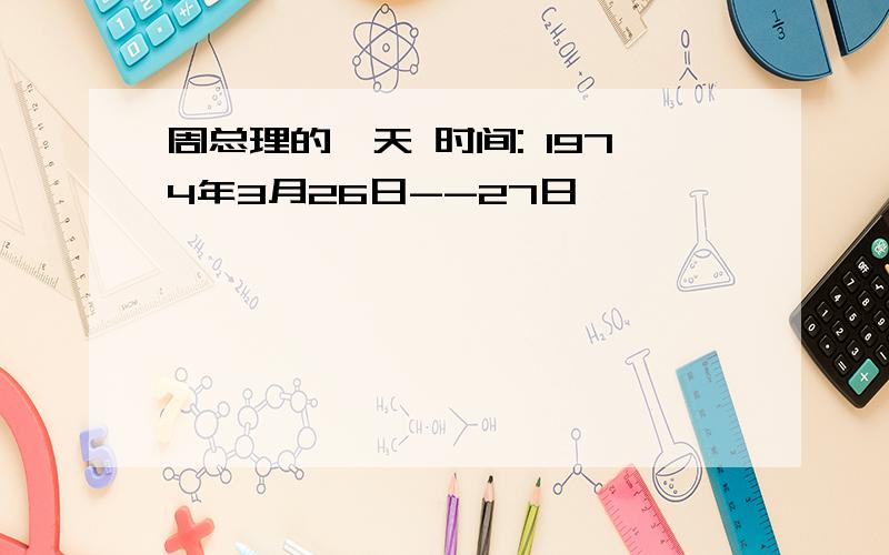 周总理的一天 时间: 1974年3月26日--27日