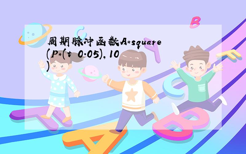 周期脉冲函数A*square(P*(t 0.05),10)