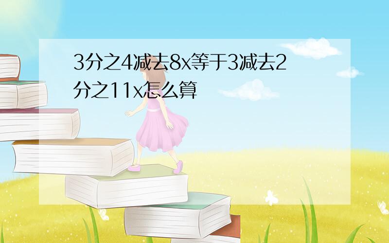 3分之4减去8x等于3减去2分之11x怎么算