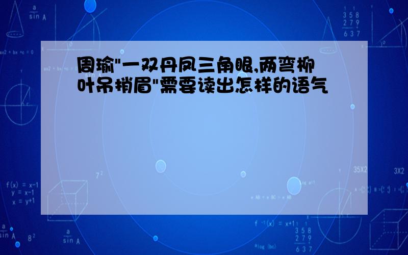 周瑜"一双丹凤三角眼,两弯柳叶吊捎眉"需要读出怎样的语气