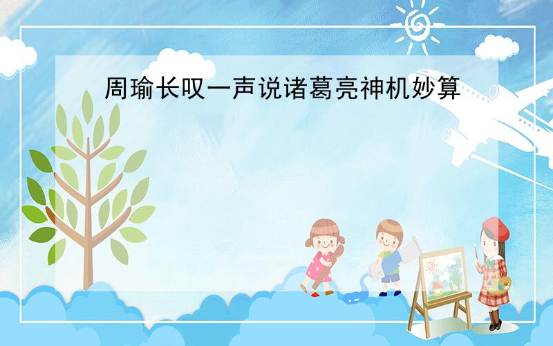 周瑜长叹一声说诸葛亮神机妙算