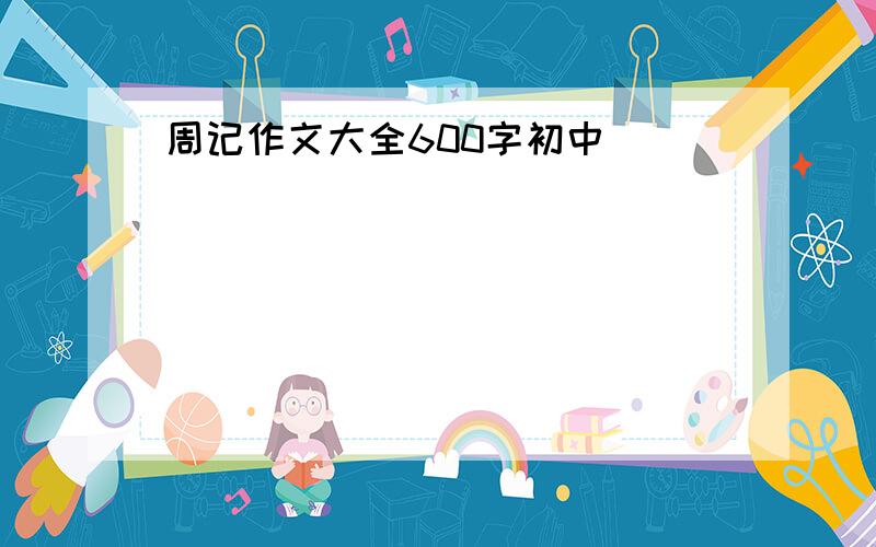 周记作文大全600字初中