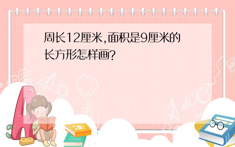 周长12厘米,面积是9厘米的长方形怎样画?