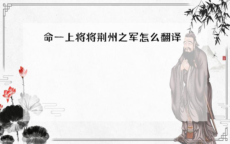 命一上将将荆州之军怎么翻译