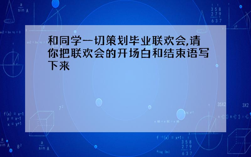 和同学一切策划毕业联欢会,请你把联欢会的开场白和结束语写下来