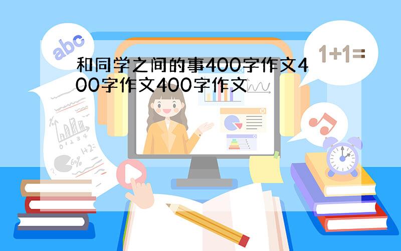 和同学之间的事400字作文400字作文400字作文