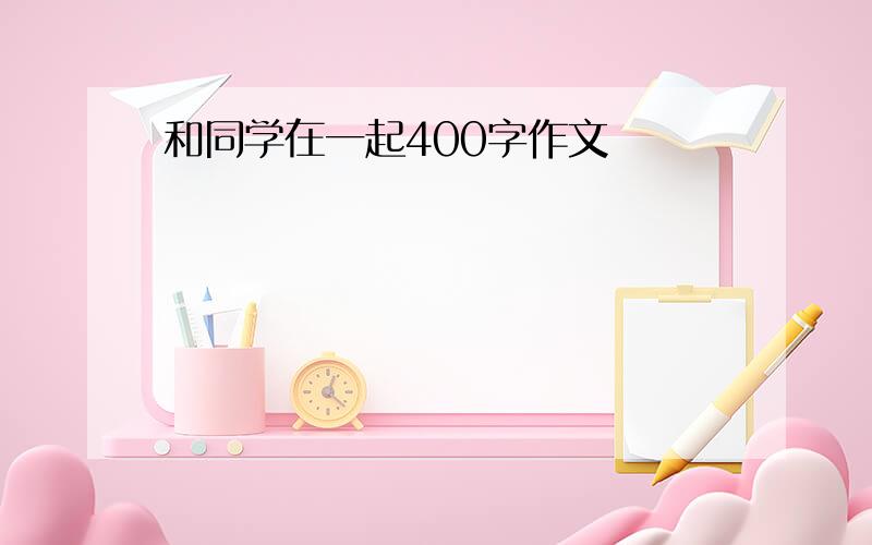 和同学在一起400字作文