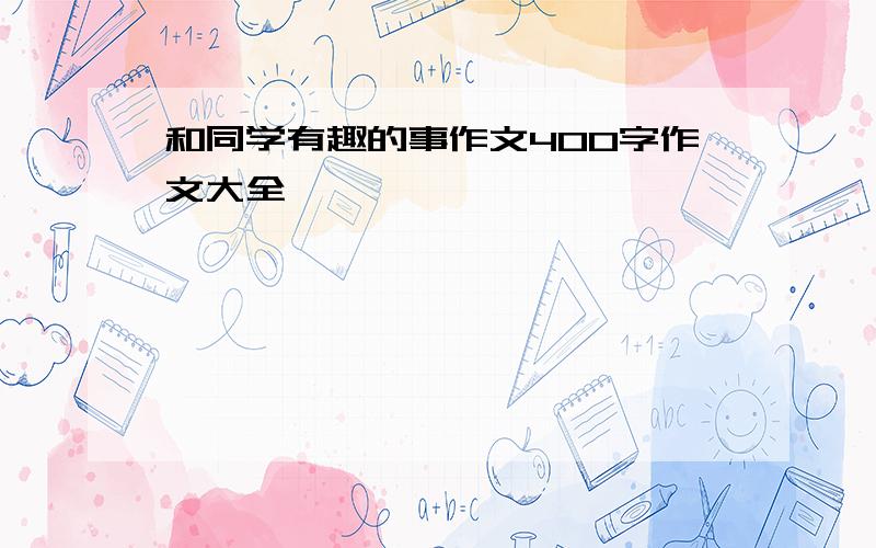 和同学有趣的事作文400字作文大全