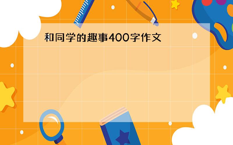 和同学的趣事400字作文