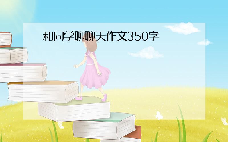 和同学聊聊天作文350字