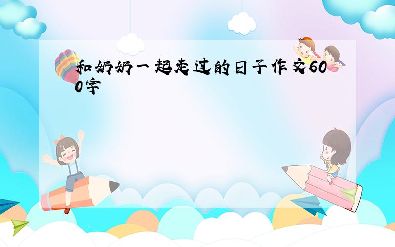 和奶奶一起走过的日子作文600字