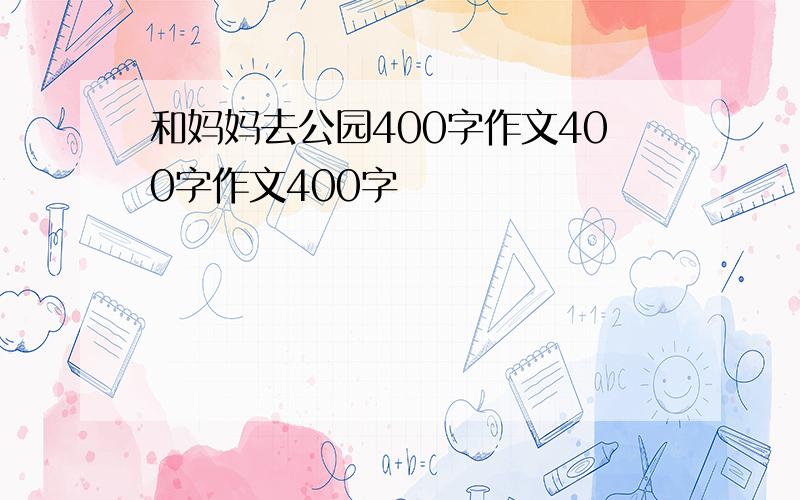 和妈妈去公园400字作文400字作文400字