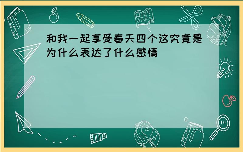 和我一起享受春天四个这究竟是为什么表达了什么感情