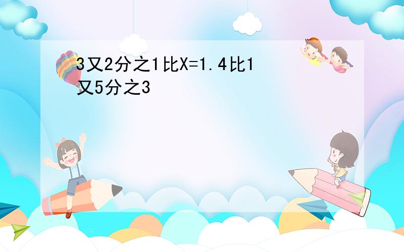 3又2分之1比X=1.4比1又5分之3