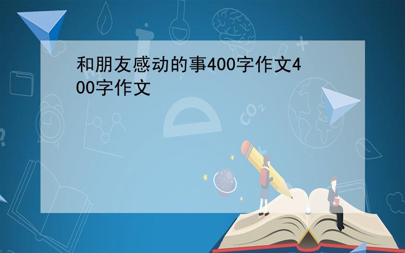 和朋友感动的事400字作文400字作文