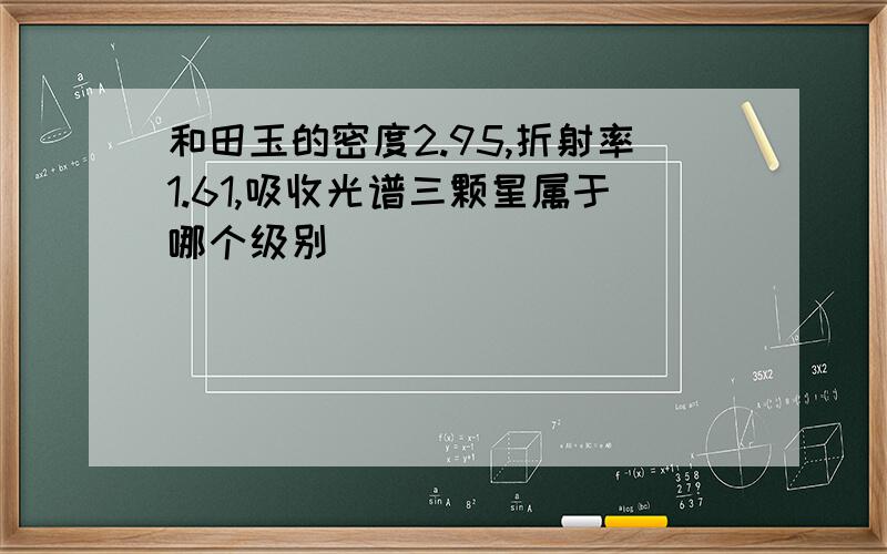 和田玉的密度2.95,折射率1.61,吸收光谱三颗星属于哪个级别