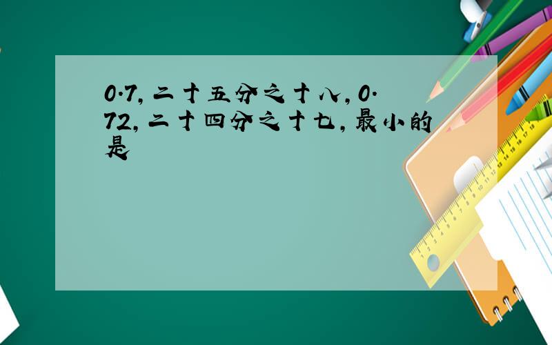 0.7,二十五分之十八,0.72,二十四分之十七,最小的是