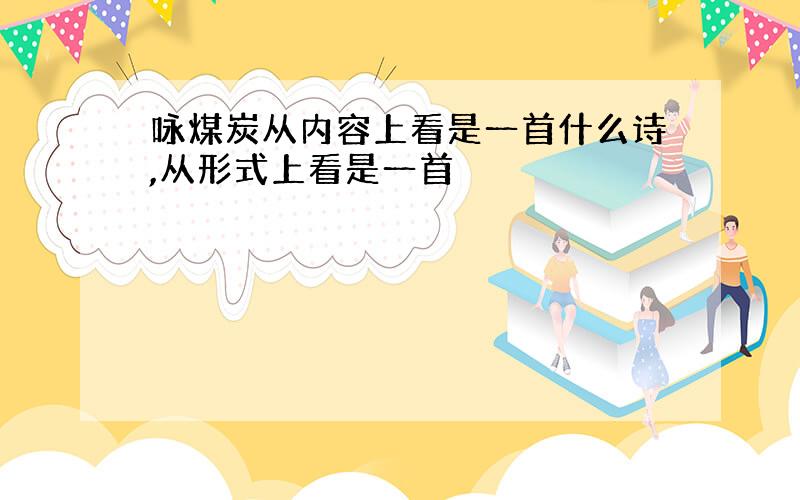 咏煤炭从内容上看是一首什么诗,从形式上看是一首