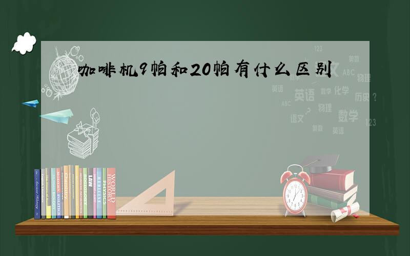 咖啡机9帕和20帕有什么区别