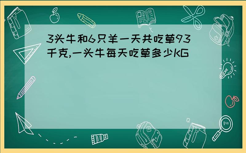 3头牛和6只羊一天共吃草93千克,一头牛每天吃草多少KG