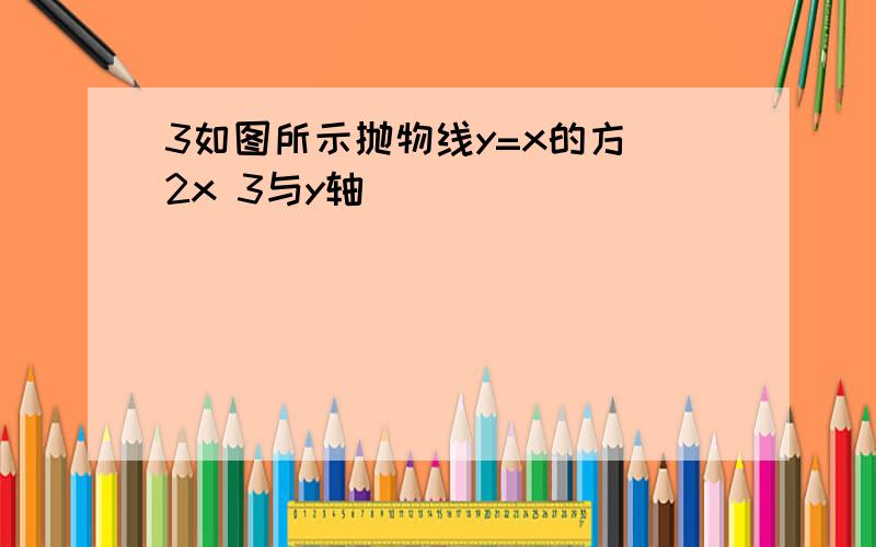 3如图所示抛物线y=x的方 2x 3与y轴