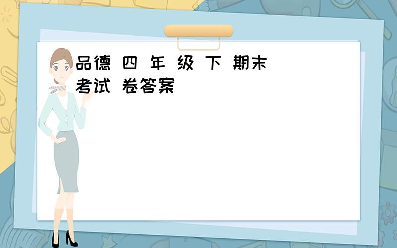 品德 四 年 级 下 期末 考试 卷答案