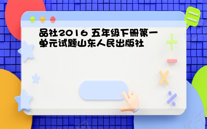 品社2016 五年级下册第一单元试题山东人民出版社