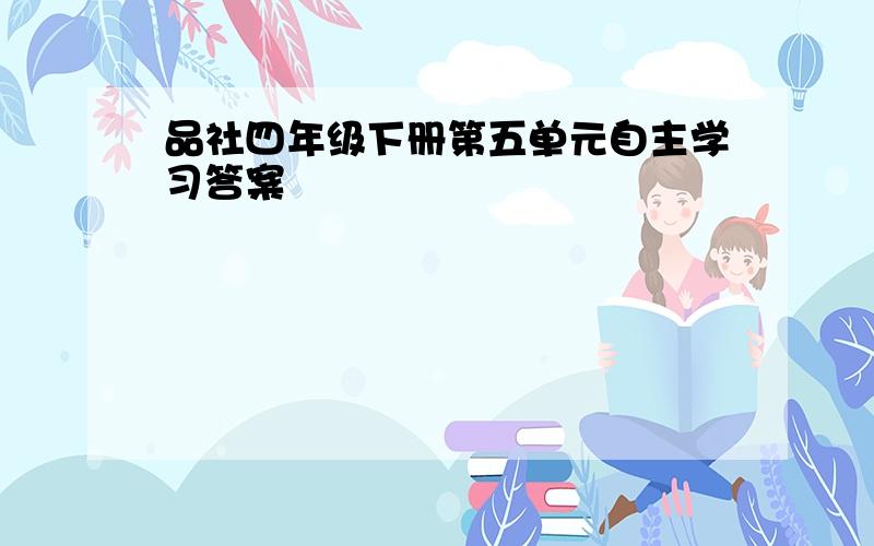 品社四年级下册第五单元自主学习答案