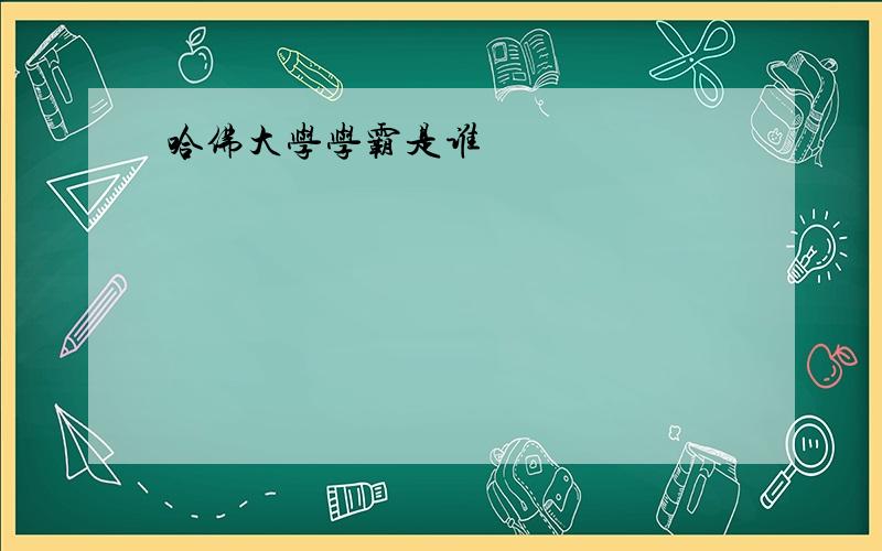 哈佛大学学霸是谁