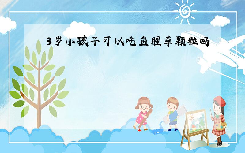 3岁小孩子可以吃鱼腥草颗粒吗